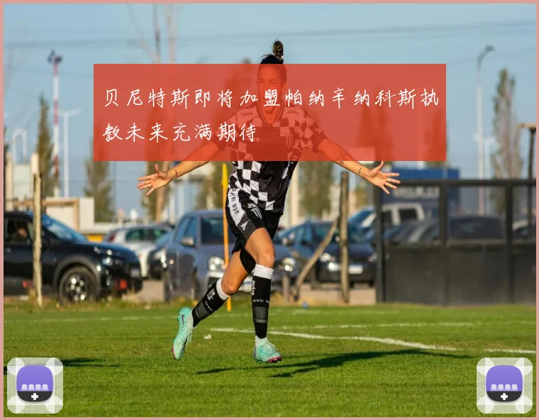 贝尼特斯即将加盟帕纳辛纳科斯执教未来充满期待