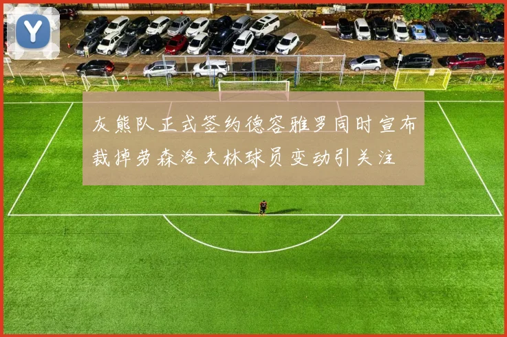 灰熊队正式签约德容雅罗同时宣布裁掉劳森洛夫林球员变动引关注