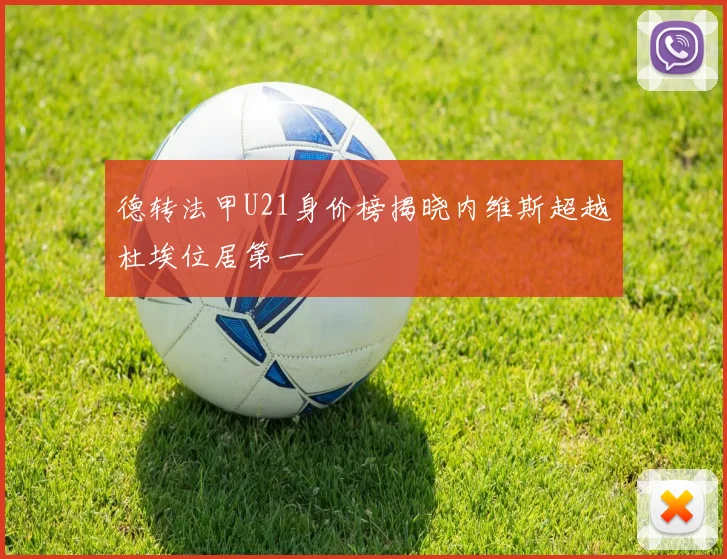 德转法甲U21身价榜揭晓内维斯超越杜埃位居第一