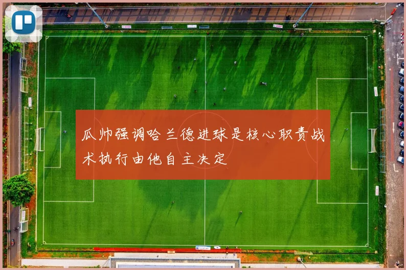 瓜帅强调哈兰德进球是核心职责战术执行由他自主决定