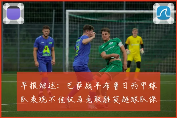 早报综述：巴萨战平布鲁日西甲球队表现不佳仅马竞取胜英超球队保持不败