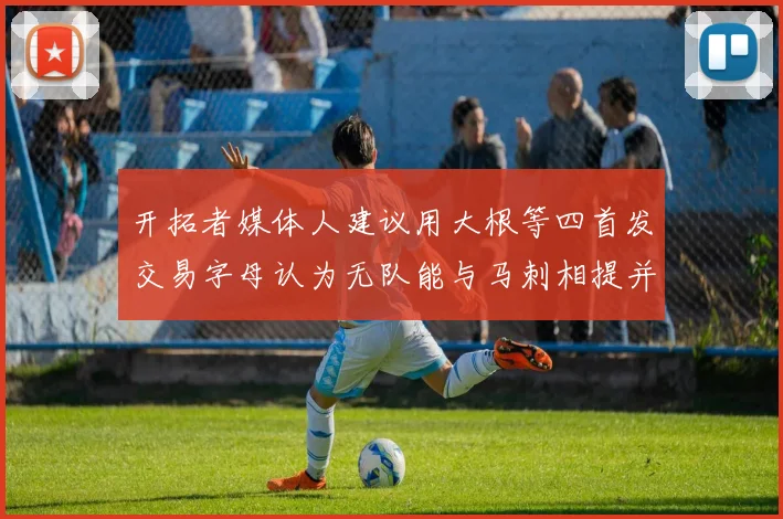 开拓者媒体人建议用大根等四首发交易字母认为无队能与马刺相提并论