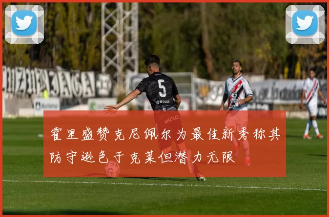 霍里盛赞克尼佩尔为最佳新秀称其防守逊色于克莱但潜力无限