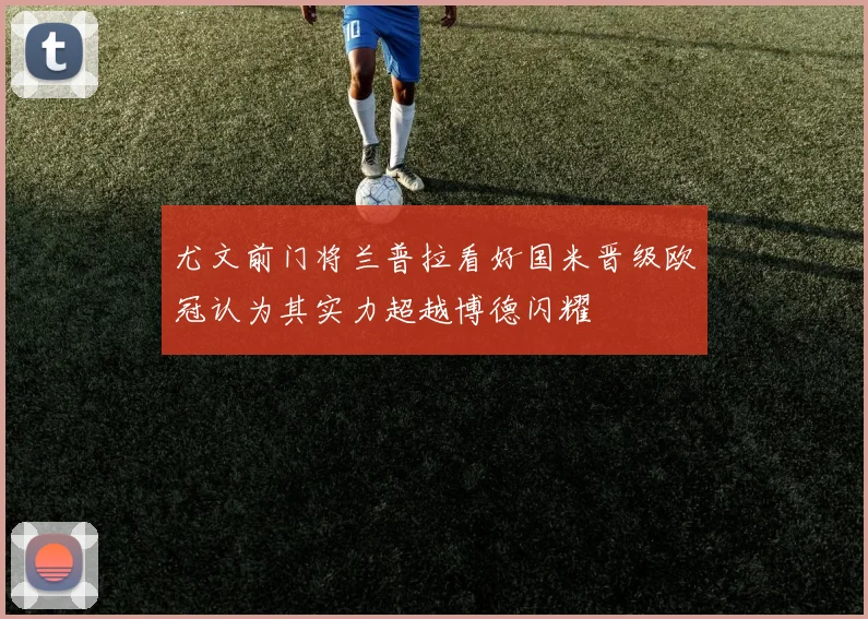 尤文前门将兰普拉看好国米晋级欧冠认为其实力超越博德闪耀